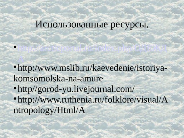 Использованные ресурсы. http://arcticportal.ru/index.php/ОДЕЖДА http:/www.mslib.ru/kaevedenie/istoriya-komsomolska-na-amure http//gorod-yu.livejournal.com/ http://www.ruthenia.ru/folklore/visual/Antropology/Html/A 