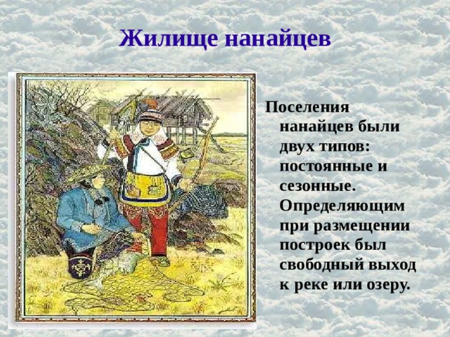 Жилище нанайцев Поселения нанайцев были двух типов: постоянные и сезонные. Определяющим при размещении построек был свободный выход к реке или озеру. 