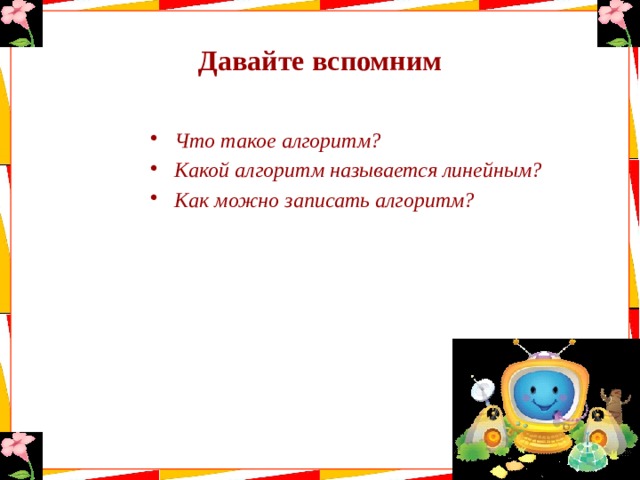 Давайте вспомним Что такое алгоритм? Какой алгоритм называется линейным? Как можно записать алгоритм? 