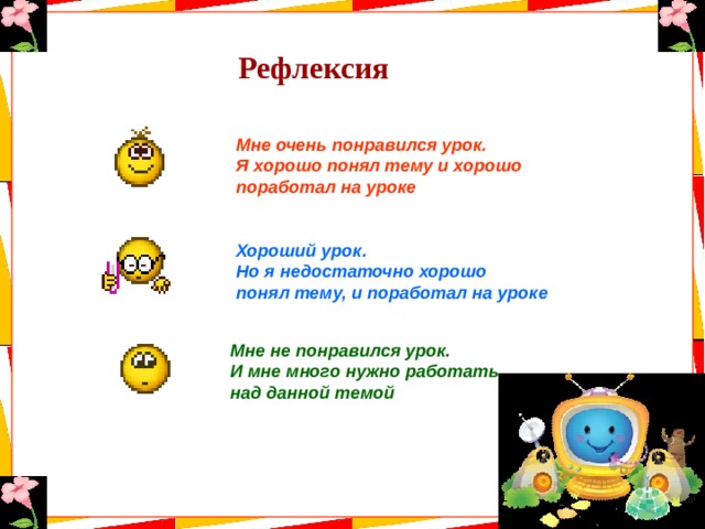 Рефлексия Мне очень понравился урок. Я хорошо понял тему и хорошо поработал на уроке Хороший урок. Но я недостаточно хорошо понял тему, и поработал на уроке Мне не понравился урок. И мне много нужно работать над данной темой 