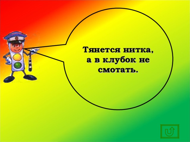 Тянется нитка, а в клубок не смотать. 