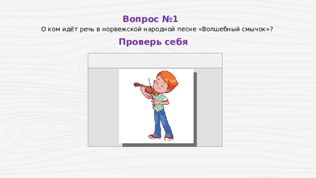 Вопрос №1 О ком идёт речь в норвежской народной песне «Волшебный смычок»? Проверь себя 