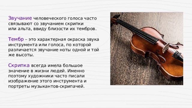 Звучание человеческого голоса часто связывают со звучанием скрипки или альта, ввиду близости их тембров.   Тембр  – это характерная окраска звука инструмента или голоса, по которой различается звучание ноты одной и той же высоты.  Скрипка всегда имела большое значение в жизни людей. Именно поэтому художники часто писали изображение этого инструмента и портреты музыкантов-скрипачей.   