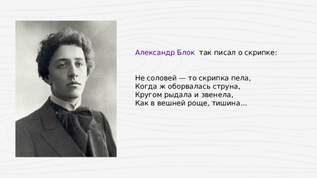 Александр Блок  так писал о скрипке: Не соловей — то скрипка пела,  Когда ж оборвалась струна,  Кругом рыдала и звенела,  Как в вешней роще, тишина...  