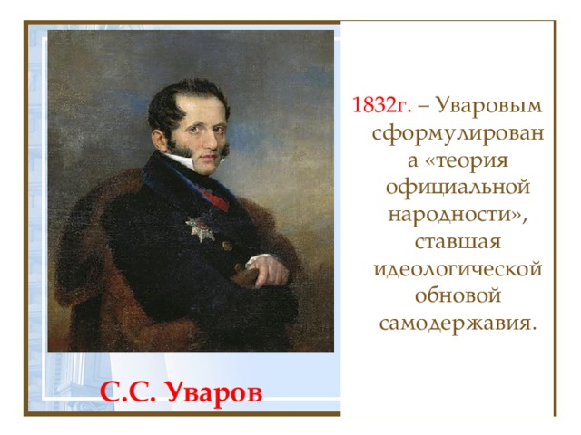 1832г. – Уваровым сформулирована «теория официальной народности», ставшая идеологической обновой самодержавия. С.С. Уваров 