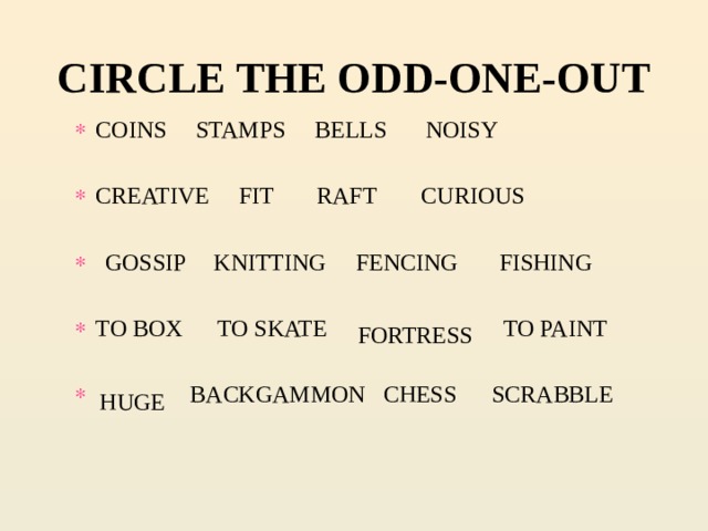 CIRCLE THE ODD-ONE-OUT NOISY COINS STAMPS BELLS CREATIVE FIT CURIOUS  KNITTING FENCING FISHING TO BOX TO SKATE TO PAINT  BACKGAMMON CHESS SCRABBLE RAFT GOSSIP FORTRESS HUGE 