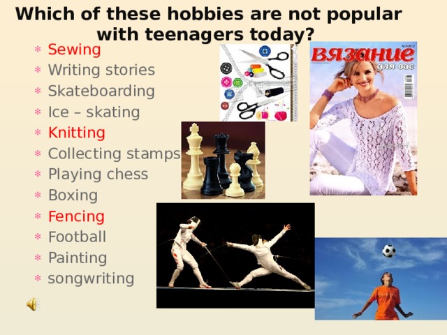 Which of these hobbies are not popular with teenagers today? Sewing Writing stories Skateboarding Ice – skating Knitting Collecting stamps Playing chess Boxing Fencing Football Painting songwriting 