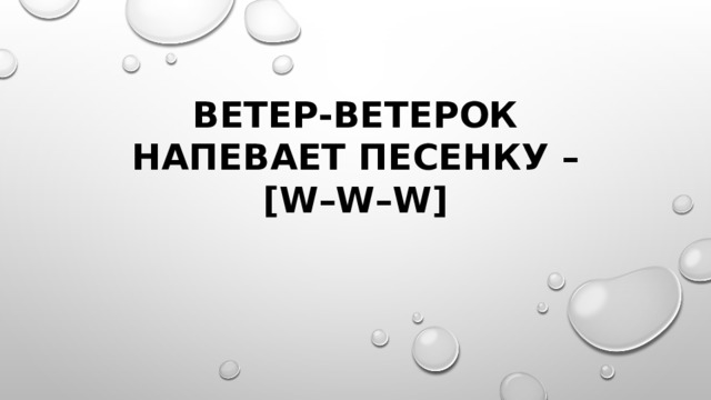 ветер-ветерок напевает песенку – [w–w–w] 