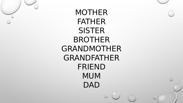Mother  father  sister  brother  grandmother  grandfather  friend  mum  dad   
