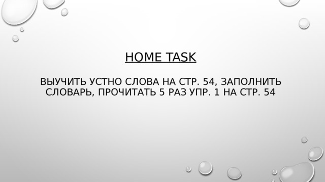 Home task   выучить устно слова на стр. 54, заполнить словарь, прочитать 5 раз упр. 1 на стр. 54 