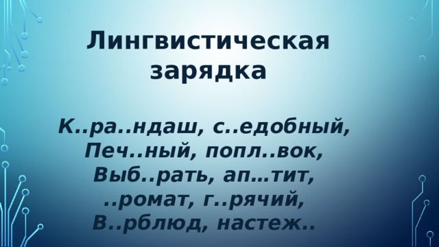  Лингвистическая зарядка  К..ра..ндаш, с..едобный, Печ..ный, попл..вок, Выб..рать, ап…тит, ..ромат, г..рячий, В..рблюд, настеж.. 