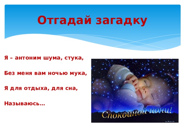 Отгадай загадку Я – антоним шума, стука,  Без меня вам ночью мука,  Я для отдыха, для сна,  Называюсь… 