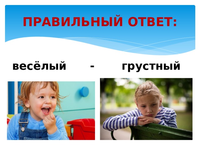 ПРАВИЛЬНЫЙ ОТВЕТ: весёлый - грустный  