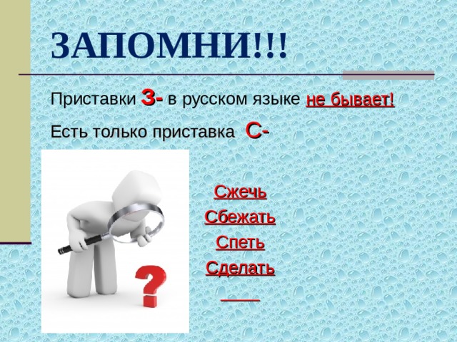 ЗАПОМНИ!!! Приставки З- в русском языке не бывает! Есть только приставка С- Сжечь Сбежать Спеть Сделать  