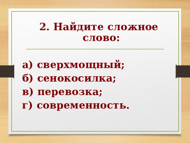 2. Найдите сложное слово:  а) сверхмощный; б) сенокосилка; в) перевозка; г) современность. 