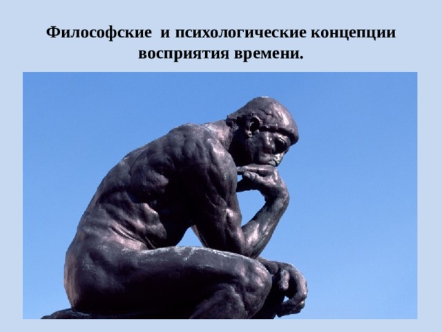 Философские и психологические концепции восприятия времени. Так же свое понимание о времени, как о таковом, сформировалось у разных школ, которое трактуется их представителями по-разному. Часто это понимание противоречит или не соответствует друг другу. Далее я рассмотрел наиболее интересную, по моему мнению, часть описанных концепций, описанных в моей работе.  