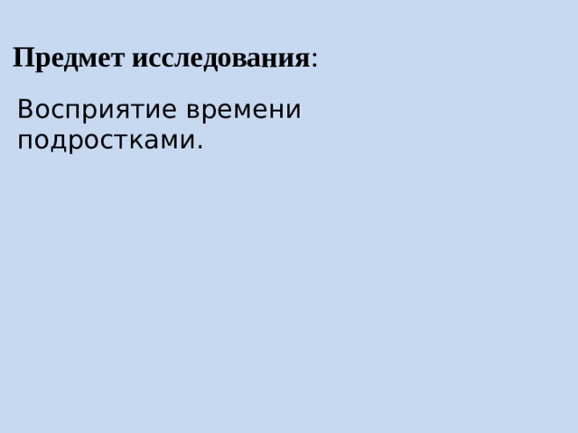 Предмет исследования : Восприятие времени подростками. 