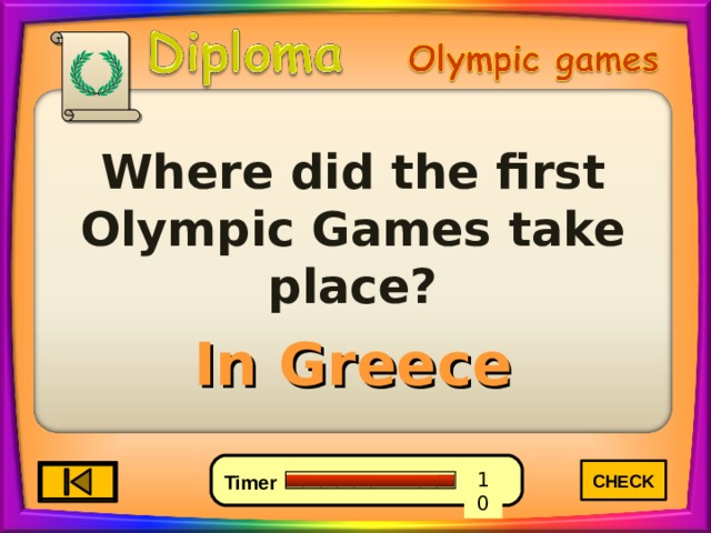 Where did the first Olympic Games take place? In Greece CHECK 1 5 0 10 9 8 6 7 4 3 2 Timer 