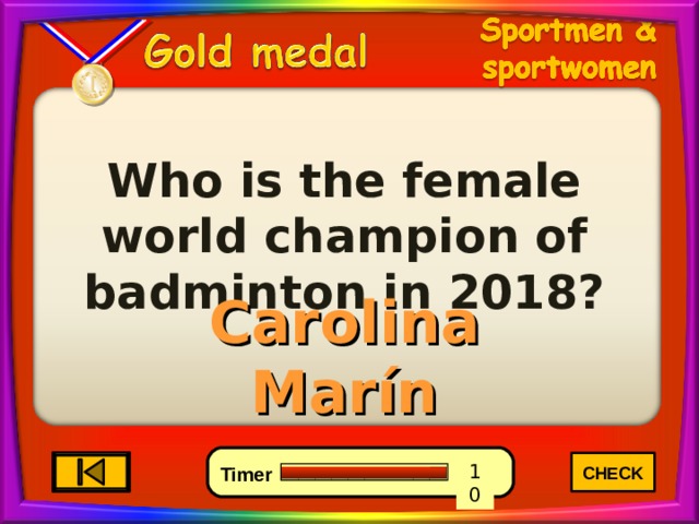 Who is the female world champion of badminton in 2018? Carolina Marín CHECK 4 6 0 10 8 7 9 5 3 2 1 Timer 