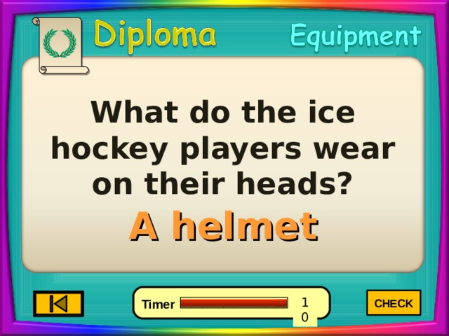What do the ice hockey players wear on their heads? A helmet CHECK 1 5 0 10 9 8 6 7 4 3 2 Timer 