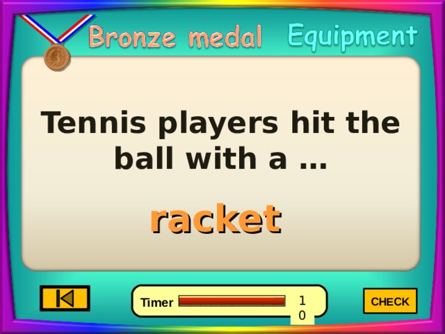 Tennis players hit the ball with a … racket CHECK 4 6 0 10 8 7 9 5 3 2 1 Timer 