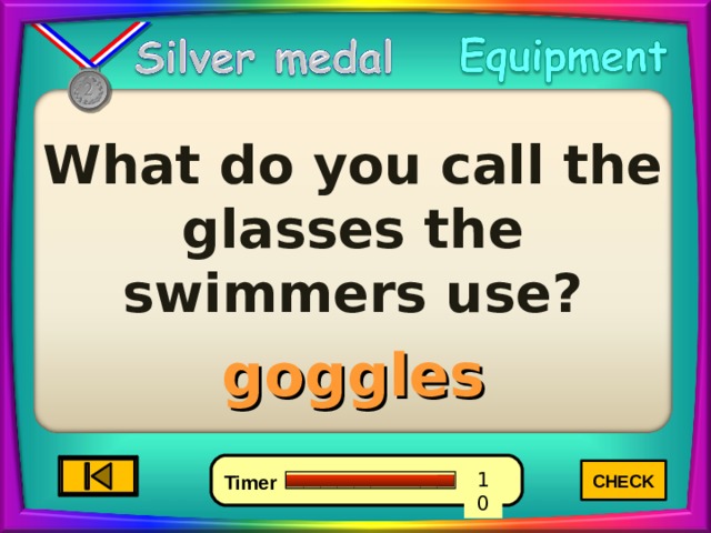 What do you call the glasses the swimmers use? goggles CHECK 4 6 0 10 8 7 9 5 3 2 1 Timer 