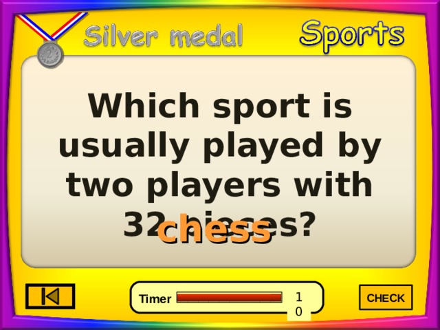 Which sport is usually played by two players with 32 pieces? chess CHECK 3 6 0 10 9 7 8 5 4 2 1 Timer 