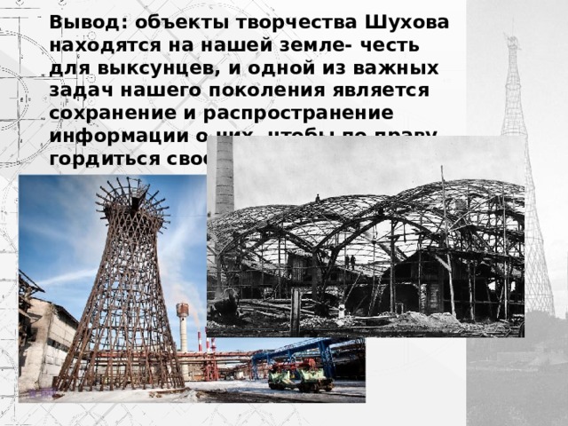 Вывод: объекты творчества Шухова находятся на нашей земле- честь для выксунцев, и одной из важных задач нашего поколения является сохранение и распространение информации о них, чтобы по праву гордиться своей малой родиной 