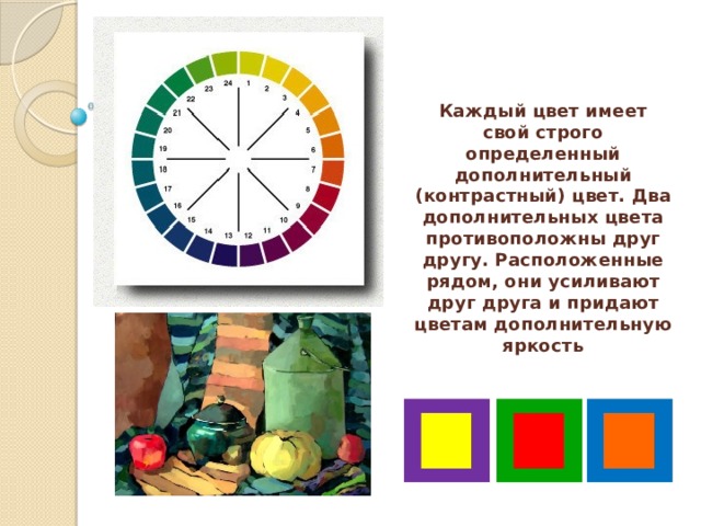 Каждый цвет имеет свой строго определенный дополнительный (контрастный) цвет. Два дополнительных цвета противоположны друг другу. Расположенные рядом, они усиливают друг друга и придают цветам дополнительную яркость 