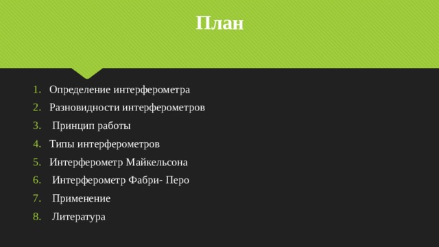 План Определение интерферометра Разновидности интерферометров  Принцип работы Типы интерферометров Интерферометр Майкельсона  Интерферометр Фабри- Перо  Применение  Литература 