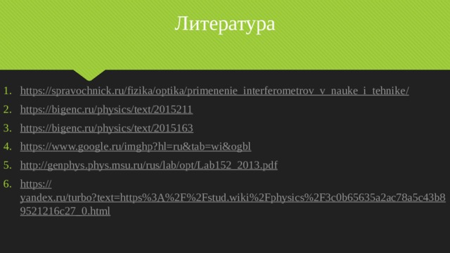 Литература https://spravochnick.ru/fizika/optika/primenenie_interferometrov_v_nauke_i_tehnike / https:// bigenc.ru/physics/text/2015211 https:// bigenc.ru/physics/text/2015163 https:// www.google.ru/imghp?hl=ru&tab=wi&ogbl http:// genphys.phys.msu.ru/rus/lab/opt/Lab152_2013.pdf https:// yandex.ru/turbo?text=https%3A%2F%2Fstud.wiki%2Fphysics%2F3c0b65635a2ac78a5c43b89521216c27_0.html 