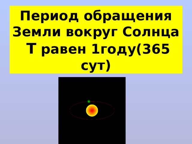 Период обращения Земли вокруг Солнца Т равен 1году(365 сут) 