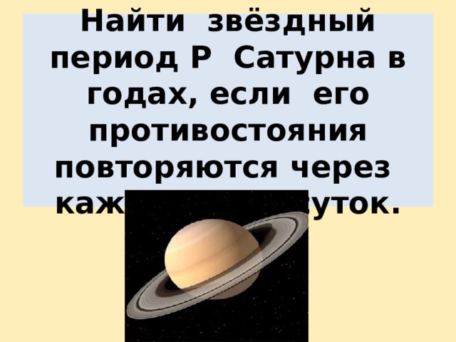 Найти звёздный период Р Сатурна в годах, если его противостояния повторяются через каждые 378 суток. 