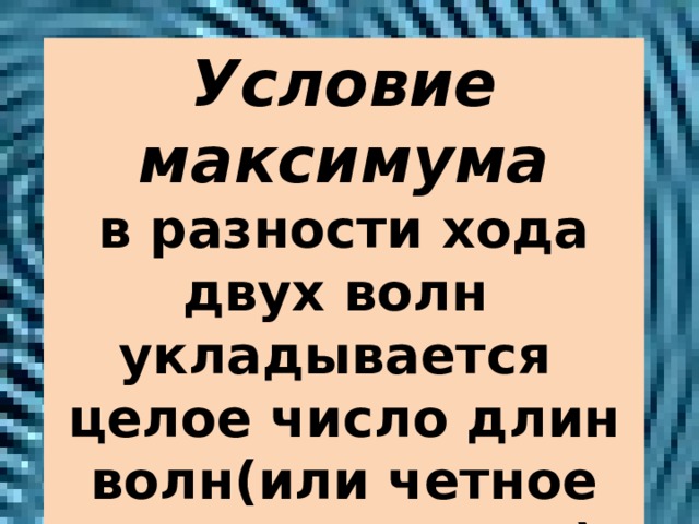 Условие максимума  в разности хода двух волн укладывается целое число длин волн(или четное число полуволн)  ∆d= кλ или ∆d= 2кλ /2 