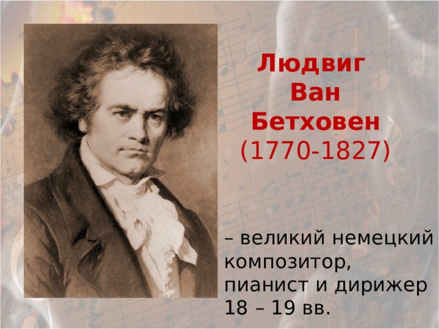 Людвиг Ван  Бетховен (1770-1827) – великий немецкий композитор, пианист и дирижер 18 – 19 вв. 