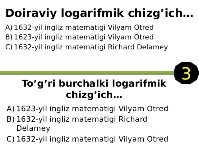 Doiraviy logarifmik chizg’ich… 1632-yil ingliz matematigi Vilyam Otred 1623-yil ingliz matematigi Vilyam Otred 1632-yil ingliz matematigi Richard Delamey 3 To’g’ri burchalki logarifmik chizg’ich… 1623-yil ingliz matematigi Vilyam Otred 1632-yil ingliz matematigi Richard Delamey 1632-yil ingliz matematigi Vilyam Otred 