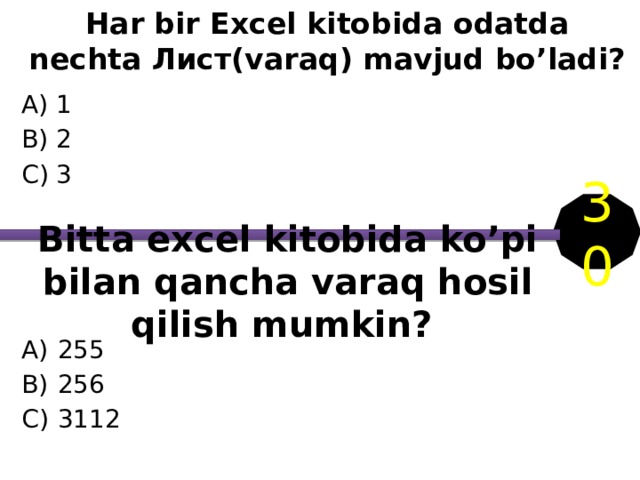 Har bir Excel kitobida odatda nechta Лист(varaq) mavjud bo’ladi? A) 1 B) 2 C) 3 30 Bitta excel kitobida ko’pi bilan qancha varaq hosil qilish mumkin? 255 256 3112 
