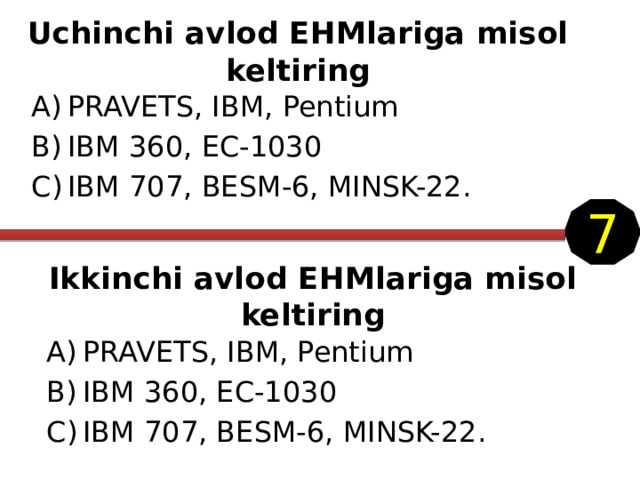 Uchinchi avlod EHMlariga misol keltiring PRAVETS, IBM, Pentium IBM 360, EC-1030 IBM 707, BESM-6, MINSK-22. 7 Ikkinchi avlod EHMlariga misol keltiring PRAVETS, IBM, Pentium IBM 360, EC-1030 IBM 707, BESM-6, MINSK-22. 