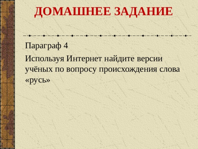 ДОМАШНЕЕ ЗАДАНИЕ   Параграф 4 Используя Интернет найдите версии учёных по вопросу происхождения слова «русь» 