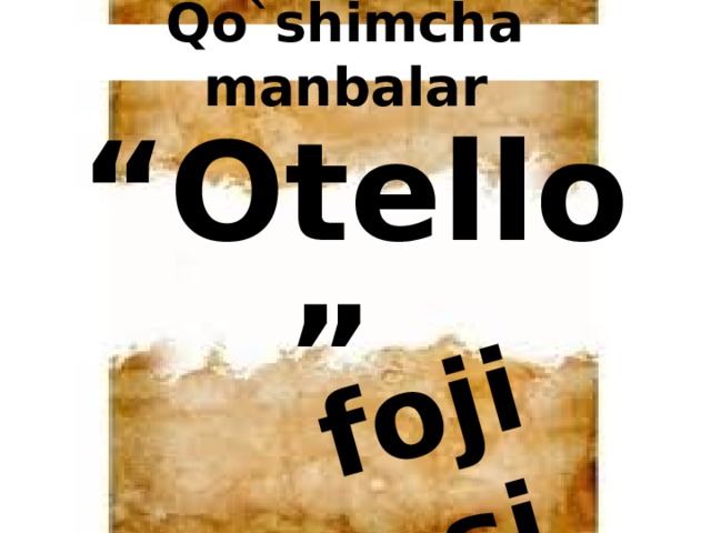 fojiasi Qo`shimcha manbalar “ Otello” 
