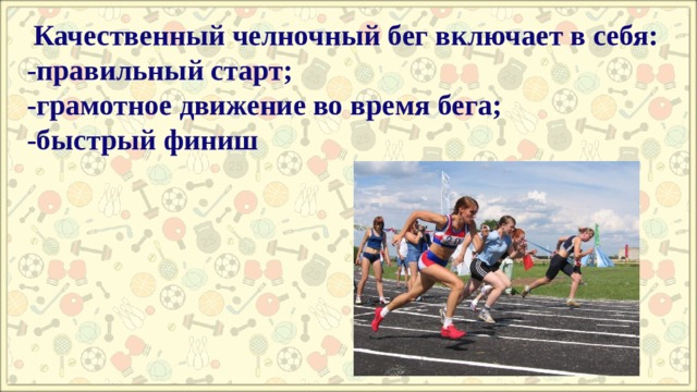  Качественный челночный бег включает в себя:  -правильный старт;  -грамотное движение во время бега;  -быстрый финиш 