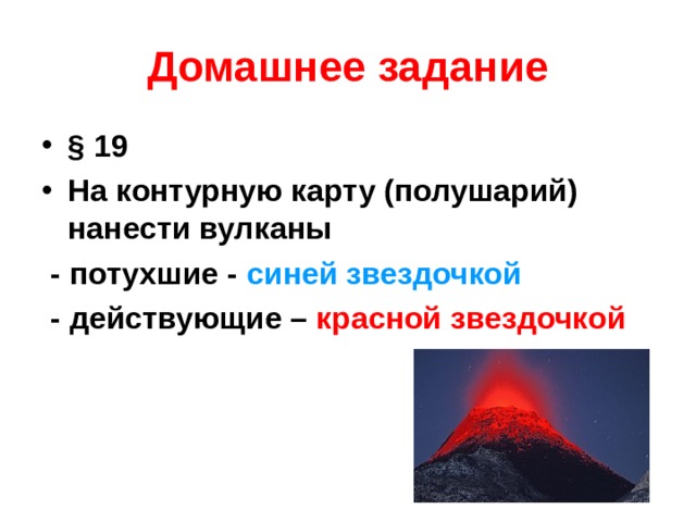 Домашнее задание § 19 На контурную карту (полушарий) нанести вулканы  - потухшие - синей звездочкой  - действующие – красной звездочкой   