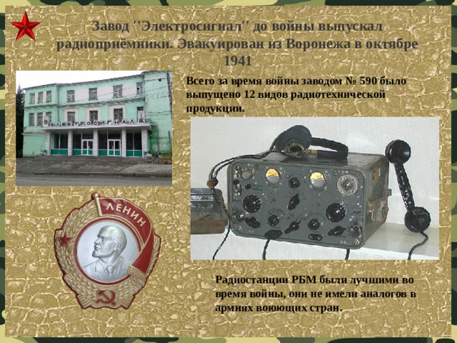 Завод ''Электросигнал'' до войны выпускал радиоприёмники. Эвакуирован из Воронежа в октябре 1941 Всего за время войны заводом № 590 было выпущено 12 видов радиотехнической продукции. Радиостанции РБМ были лучшими во время войны, они не имели аналогов в армиях воюющих стран. 