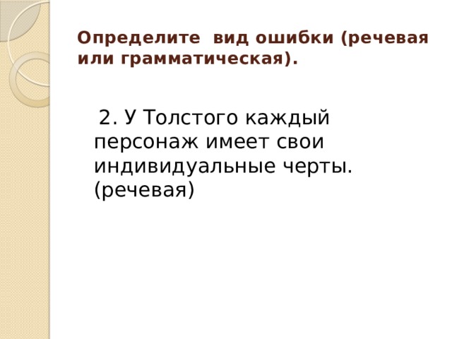 Определите вид ошибки (речевая или грамматическая).    2. У Толстого каждый персонаж имеет свои индивидуальные черты. (речевая) 