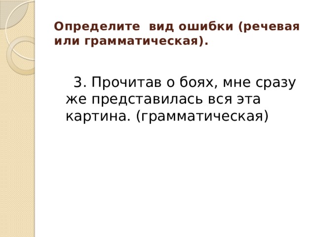 Определите вид ошибки (речевая или грамматическая).    3. Прочитав о боях, мне сразу же представилась вся эта картина. (грамматическая) 