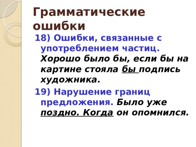 Грамматические ошибки 18) Ошибки, связанные с употреблением частиц.  Хорошо было бы, если бы на картине стояла бы подпись художника. 19) Нарушение границ предложения. Было уже поздно. Когда он опомнился. 