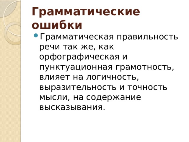 Грамматические ошибки Грамматическая правильность речи так же, как орфографическая и пунктуационная грамотность, влияет на логичность, выразительность и точность мысли, на содержание высказывания. 