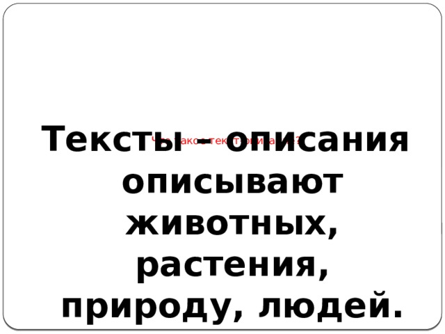         Что такое текст-описание?      Тексты – описания описывают животных, растения, природу, людей. 