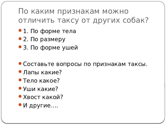 По каким признакам можно отличить таксу от других собак? 1. По форме тела 2. По размеру 3. По форме ушей Составьте вопросы по признакам таксы. Лапы какие? Тело какое? Уши какие? Хвост какой? И другие…. 