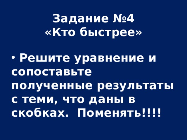 Задание №4  «Кто быстрее»   Решите уравнение и сопоставьте полученные результаты с теми, что даны в скобках. Поменять!!!!   